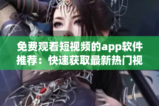 免费观看短视频的app软件推荐：快速获取最新热门视频，想看就看，娱乐无限！