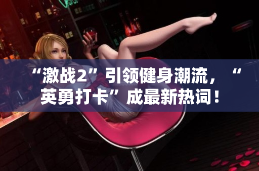 “激战2”引领健身潮流，“英勇打卡”成最新热词！