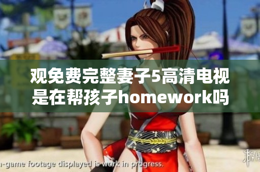 观免费完整妻子5高清电视是在帮孩子homework吗