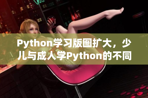 Python学习版图扩大，少儿与成人学Python的不同教学趋势