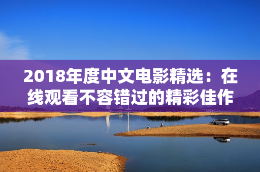 2018年度中文电影精选：在线观看不容错过的精彩佳作