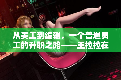 从美工到编辑，一个普通员工的升职之路——王拉拉在星空传媒的成长记