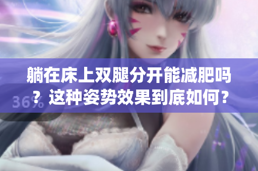 躺在床上双腿分开能减肥吗？这种姿势效果到底如何？(1)