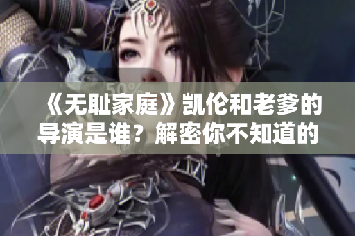 《无耻家庭》凯伦和老爹的导演是谁？解密你不知道的幕后故事！
