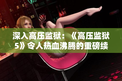 深入高压监狱：《高压监狱5》令人热血沸腾的重磅续集！