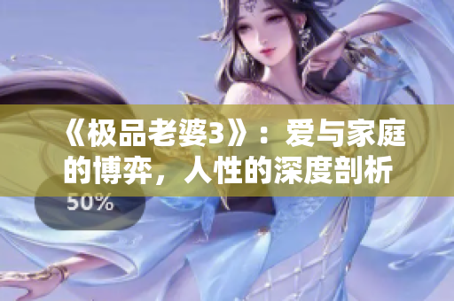 《极品老婆3》：爱与家庭的博弈，人性的深度剖析