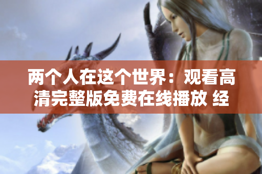 两个人在这个世界：观看高清完整版免费在线播放 经典浪漫影片 