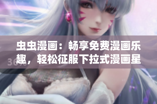 虫虫漫画：畅享免费漫画乐趣，轻松征服下拉式漫画星球(1)