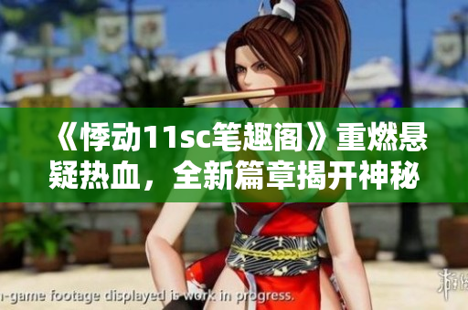 《悸动11sc笔趣阁》重燃悬疑热血，全新篇章揭开神秘面纱