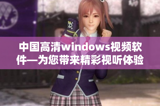 中国高清windows视频软件—为您带来精彩视听体验