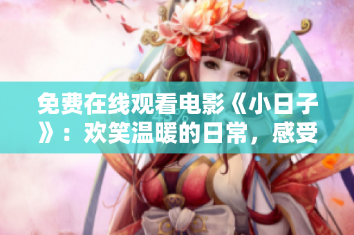 免费在线观看电影《小日子》：欢笑温暖的日常，感受生活的美好