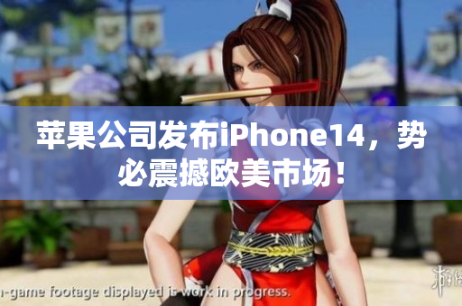 苹果公司发布iPhone14，势必震撼欧美市场！