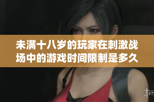 未满十八岁的玩家在刺激战场中的游戏时间限制是多久？(1)