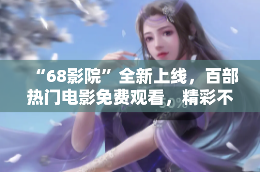 “68影院”全新上线，百部热门电影免费观看，精彩不容错过