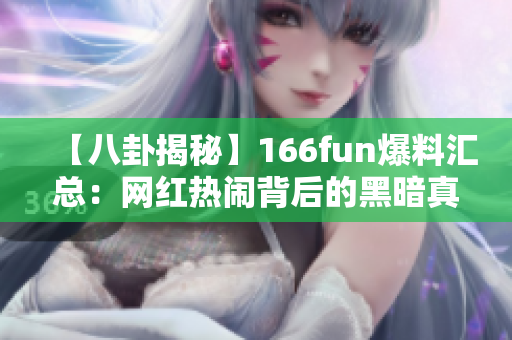 【八卦揭秘】166fun爆料汇总：网红热闹背后的黑暗真相