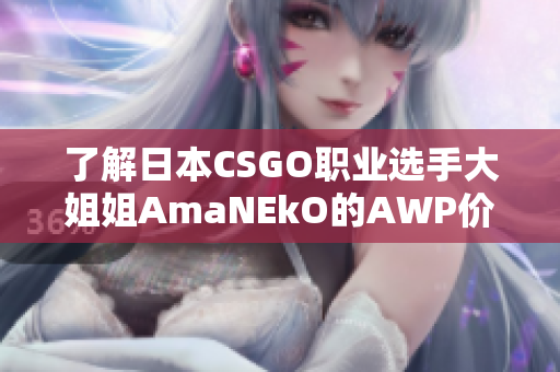 了解日本CSGO职业选手大姐姐AmaNEkO的AWP价格