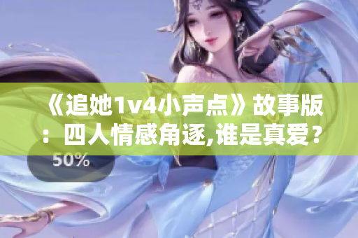 《追她1v4小声点》故事版：四人情感角逐,谁是真爱？