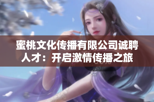 蜜桃文化传播有限公司诚聘人才：开启激情传播之旅