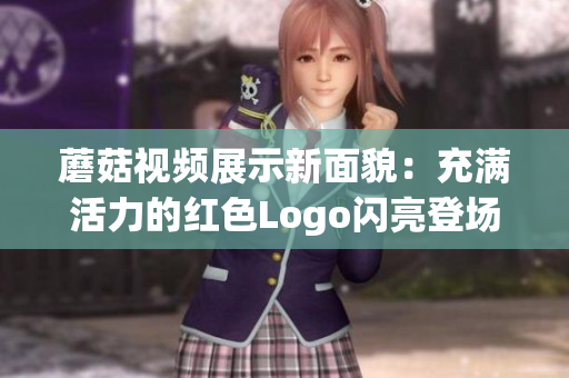 蘑菇视频展示新面貌：充满活力的红色Logo闪亮登场