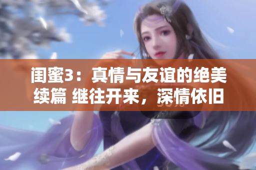 闺蜜3：真情与友谊的绝美续篇 继往开来，深情依旧