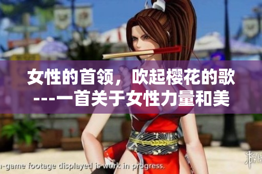 女性的首领，吹起樱花的歌---一首关于女性力量和美的赞歌