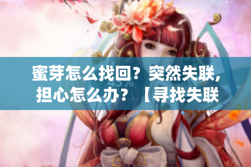 蜜芽怎么找回？突然失联, 担心怎么办？【寻找失联方法】(1)