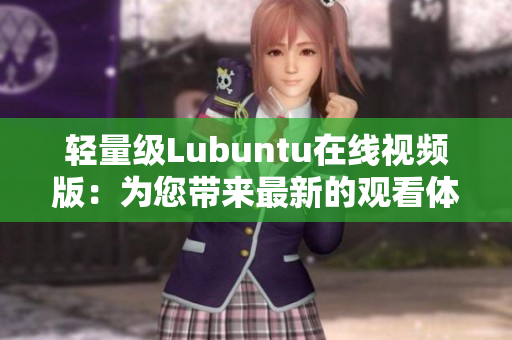 轻量级Lubuntu在线视频版：为您带来最新的观看体验