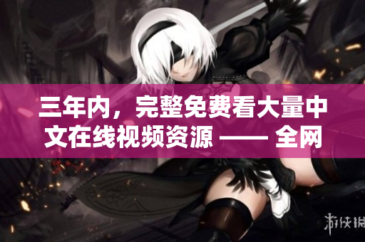 三年内，完整免费看大量中文在线视频资源 —— 全网盘点