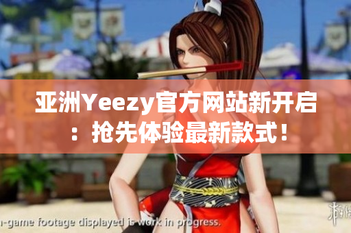 亚洲Yeezy官方网站新开启：抢先体验最新款式！