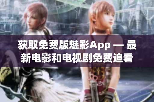获取免费版魅影App — 最新电影和电视剧免费追看