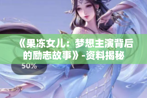 《果冻女儿：梦想主演背后的励志故事》-资料揭秘