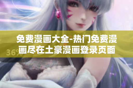 免费漫画大全-热门免费漫画尽在土豪漫画登录页面