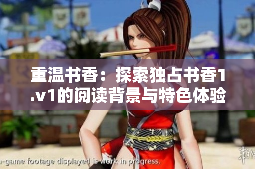 重温书香：探索独占书香1.v1的阅读背景与特色体验