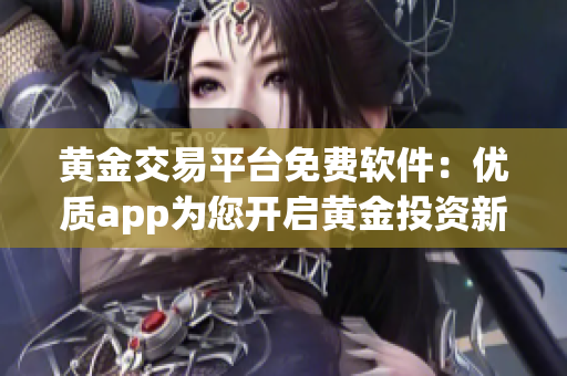 黄金交易平台免费软件：优质app为您开启黄金投资新篇章