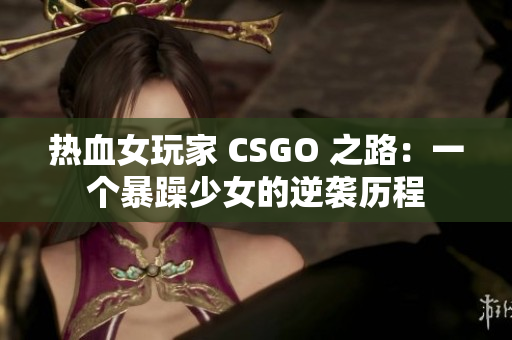 热血女玩家 CSGO 之路：一个暴躁少女的逆袭历程