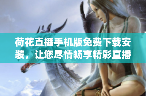 荷花直播手机版免费下载安装，让您尽情畅享精彩直播体验(1)