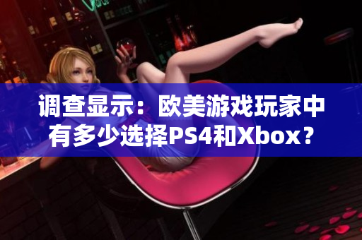 调查显示：欧美游戏玩家中有多少选择PS4和Xbox？