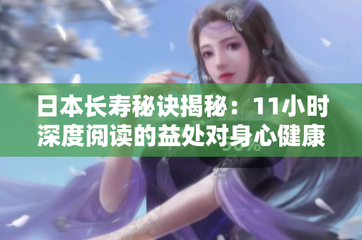 日本长寿秘诀揭秘：11小时深度阅读的益处对身心健康有何影响？