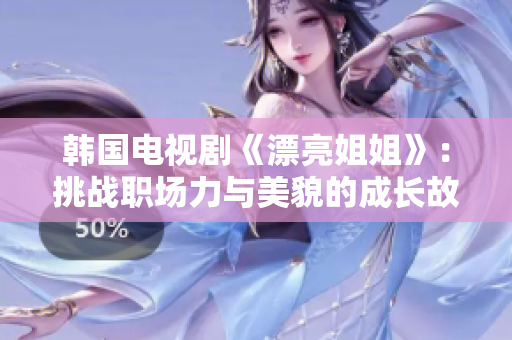 韩国电视剧《漂亮姐姐》：挑战职场力与美貌的成长故事