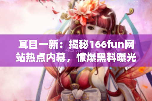 耳目一新：揭秘166fun网站热点内幕，惊爆黑料曝光(1)