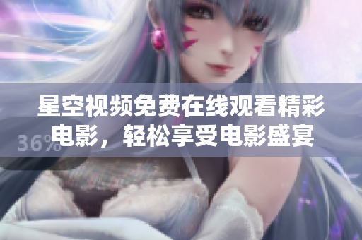 星空视频免费在线观看精彩电影，轻松享受电影盛宴