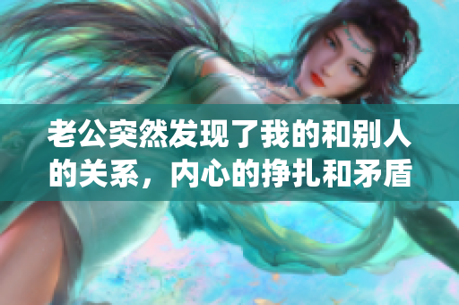 老公突然发现了我的和别人的关系，内心的挣扎和矛盾(1)