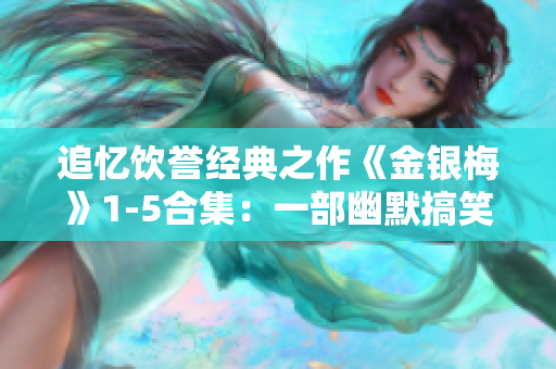 追忆饮誉经典之作《金银梅》1-5合集：一部幽默搞笑的经典话剧