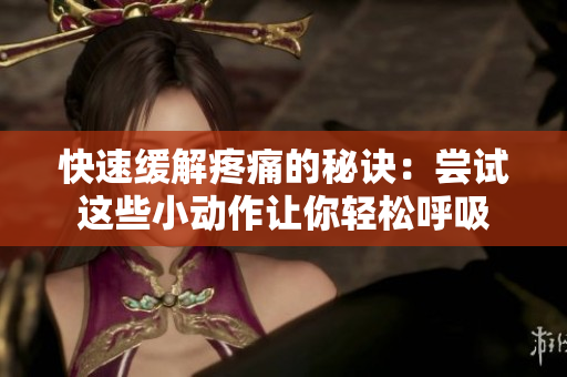 快速缓解疼痛的秘诀：尝试这些小动作让你轻松呼吸