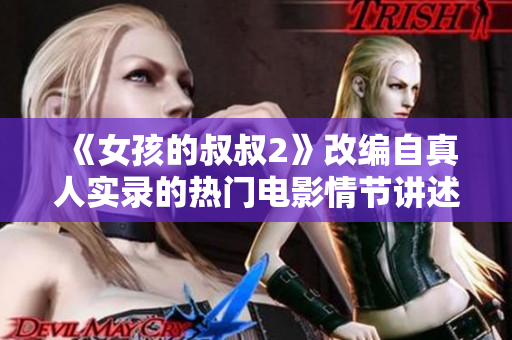 《女孩的叔叔2》改编自真人实录的热门电影情节讲述了什么？
