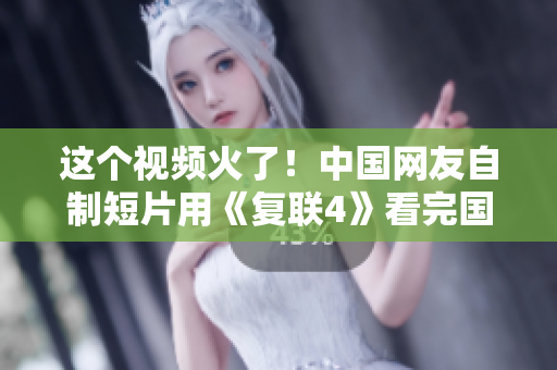 这个视频火了！中国网友自制短片用《复联4》看完国家宝藏