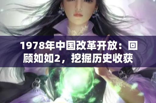 1978年中国改革开放：回顾如如2，挖掘历史收获