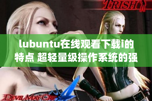 lubuntu在线观看下载i的特点 超轻量级操作系统的强大功能(1)