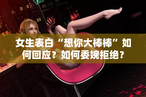 女生表白“想你大棒棒”如何回应？如何委婉拒绝？