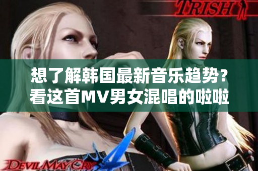 想了解韩国最新音乐趋势？看这首MV男女混唱的啦啦啦！
